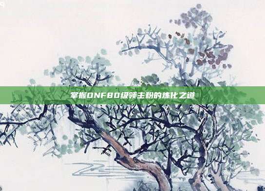 掌握DNF80级领主粉的炼化之道-第1张图片-速奇网 掌握DNF80级领主粉的炼化之道-第1张图片-速奇网