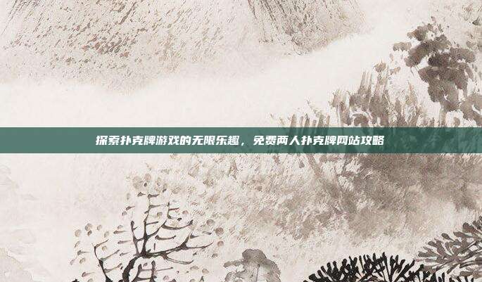 探索扑克牌游戏的无限乐趣,免费两人扑克牌网站攻略-第1张图片-速奇网 探索扑克牌游戏的无限乐趣,免费两人扑克牌网站攻略-第1张图片-速奇网