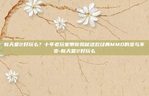 新天堂2好玩么?十年老玩家带你揭秘这款经典MMO的变与不变-新天堂2好玩么-第1张图片-速奇网 新天堂2好玩么?十年老玩家带你揭秘这款经典MMO的变与不变-新天堂2好玩么-第1张图片-速奇网