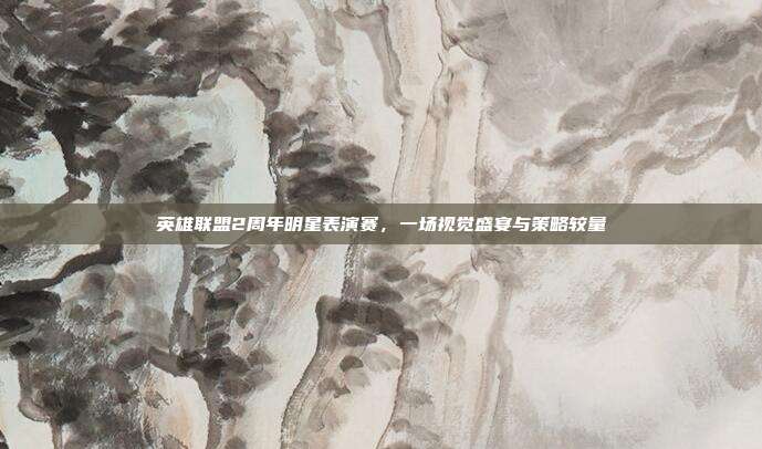 英雄联盟2周年明星表演赛,一场视觉盛宴与策略较量-第1张图片-速奇网 英雄联盟2周年明星表演赛,一场视觉盛宴与策略较量-第1张图片-速奇网