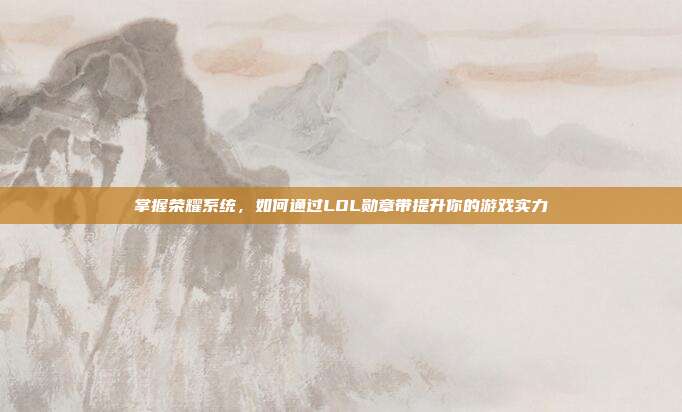 掌握荣耀系统,如何通过LOL勋章带提升你的游戏实力-第1张图片-速奇网 掌握荣耀系统,如何通过LOL勋章带提升你的游戏实力-第1张图片-速奇网