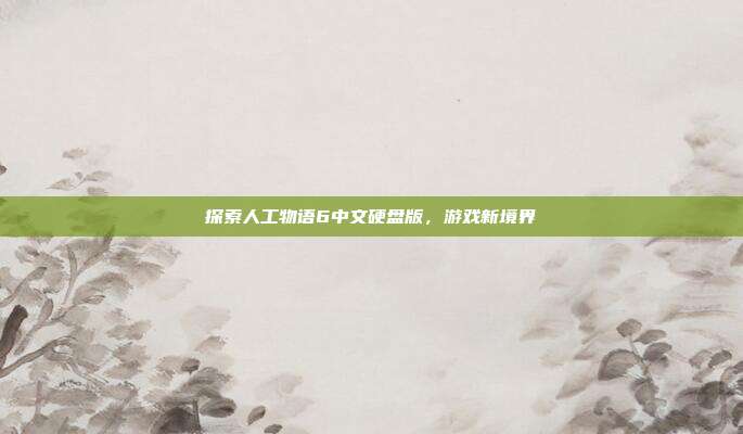 探索人工物语6中文硬盘版,游戏新境界-第1张图片-速奇网 探索人工物语6中文硬盘版,游戏新境界-第1张图片-速奇网
