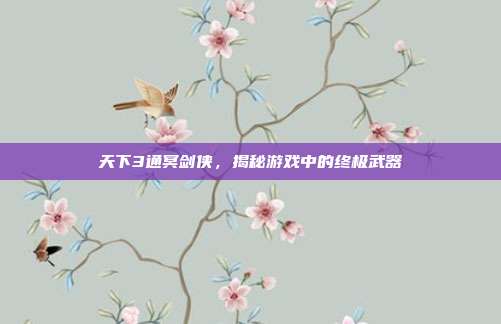 天下3通冥剑侠,揭秘游戏中的终极武器-第1张图片-速奇网 天下3通冥剑侠,揭秘游戏中的终极武器-第1张图片-速奇网