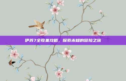 伊苏7全收集攻略,探索未知的冒险之旅-第1张图片-速奇网 伊苏7全收集攻略,探索未知的冒险之旅-第1张图片-速奇网