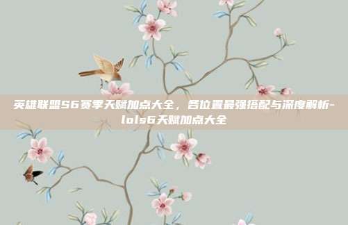 英雄联盟S6赛季天赋加点大全,各位置最强搭配与深度解析-lols6天赋加点大全-第1张图片-速奇网 英雄联盟S6赛季天赋加点大全,各位置最强搭配与深度解析-lols6天赋加点大全-第1张图片-速奇网
