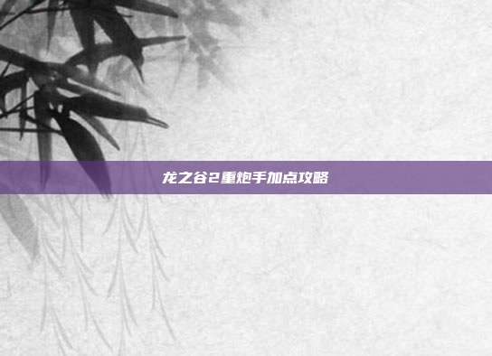 龙之谷2重炮手加点攻略-第1张图片-速奇网 龙之谷2重炮手加点攻略-第1张图片-速奇网