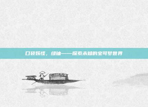 口袋妖怪,绿铀——探索未知的宝可梦世界-第1张图片-速奇网 口袋妖怪,绿铀——探索未知的宝可梦世界-第1张图片-速奇网