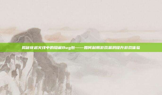 揭秘穿越火线中的隐藏Bug包——如何利用游戏漏洞提升游戏体验-第1张图片-速奇网 揭秘穿越火线中的隐藏Bug包——如何利用游戏漏洞提升游戏体验-第1张图片-速奇网