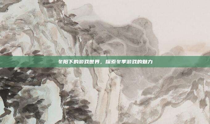 冬阳下的游戏世界,探索冬季游戏的魅力-第1张图片-速奇网 冬阳下的游戏世界,探索冬季游戏的魅力-第1张图片-速奇网