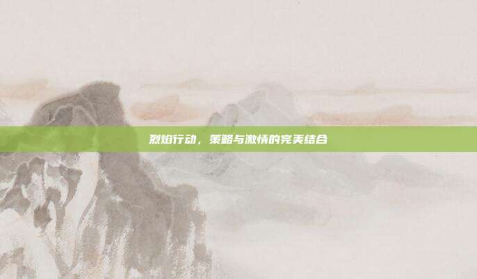 烈焰行动,策略与激情的完美结合-第1张图片-速奇网 烈焰行动,策略与激情的完美结合-第1张图片-速奇网