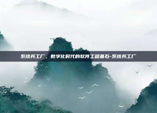 系统兵工厂,数字化时代的软件工程基石-系统兵工厂-第1张图片-速奇网 系统兵工厂,数字化时代的软件工程基石-系统兵工厂-第1张图片-速奇网