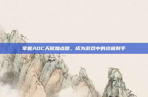 掌握ADC天赋加点图,成为游戏中的终极射手-第1张图片-速奇网 掌握ADC天赋加点图,成为游戏中的终极射手-第1张图片-速奇网
