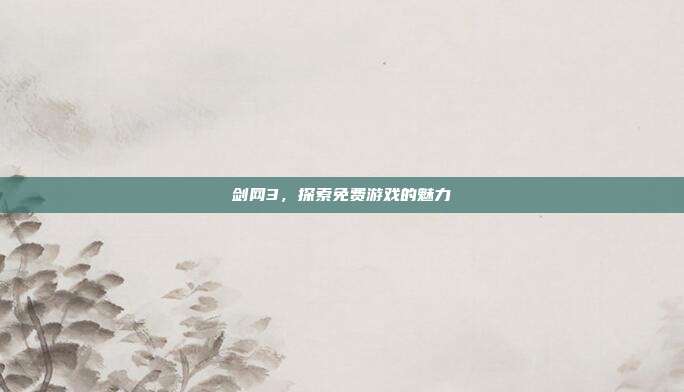 剑网3，探索免费游戏的魅力-第1张图片-速奇网