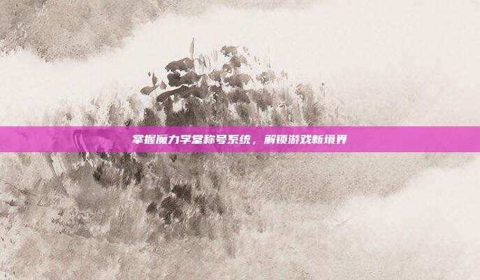 掌握魔力学堂称号系统,解锁游戏新境界-第1张图片-速奇网 掌握魔力学堂称号系统,解锁游戏新境界-第1张图片-速奇网