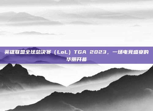 英雄联盟全球总决赛(LoL)TGA 2023,一场电竞盛宴的华丽开幕-第1张图片-速奇网 英雄联盟全球总决赛(LoL)TGA 2023,一场电竞盛宴的华丽开幕-第1张图片-速奇网