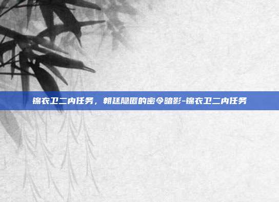 锦衣卫二内任务,朝廷隐匿的密令暗影-锦衣卫二内任务-第1张图片-速奇网 锦衣卫二内任务,朝廷隐匿的密令暗影-锦衣卫二内任务-第1张图片-速奇网