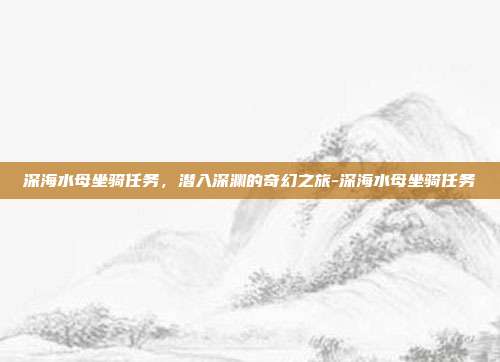 深海水母坐骑任务，潜入深渊的奇幻之旅-深海水母坐骑任务-第1张图片-速奇网