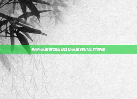 探索英雄联盟6300英雄性价比的奥秘-第1张图片-速奇网