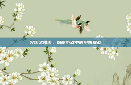 火焰之拉诺，揭秘游戏中的终极挑战-第1张图片-速奇网