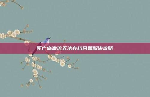 死亡岛激流无法存档问题解决攻略-第1张图片-速奇网
