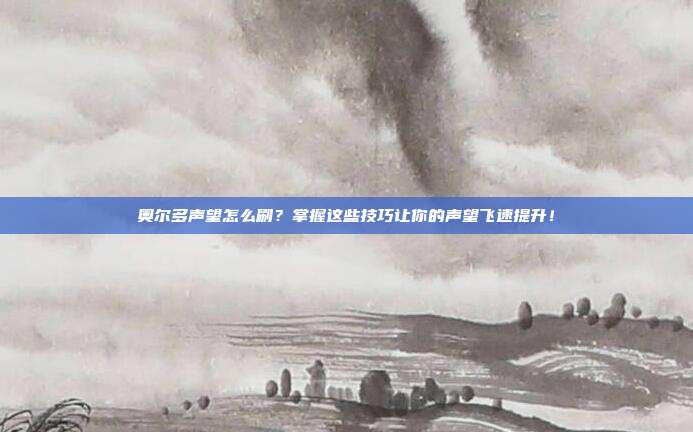 奥尔多声望怎么刷?掌握这些技巧让你的声望飞速提升!-第1张图片-速奇网 奥尔多声望怎么刷?掌握这些技巧让你的声望飞速提升!-第1张图片-速奇网
