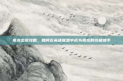 毒龙出装攻略，如何在英雄联盟中成为毒龙的终极猎手-第1张图片-速奇网