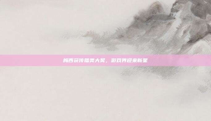梅西获传播类大奖，游戏界迎来新星-第1张图片-速奇网