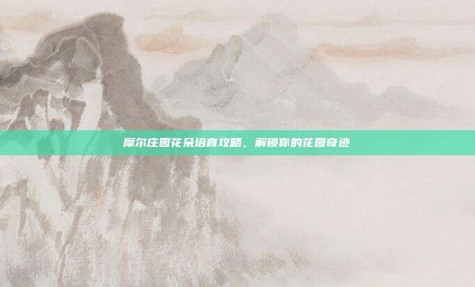 摩尔庄园花朵培育攻略,解锁你的花园奇迹-第1张图片-速奇网 摩尔庄园花朵培育攻略,解锁你的花园奇迹-第1张图片-速奇网