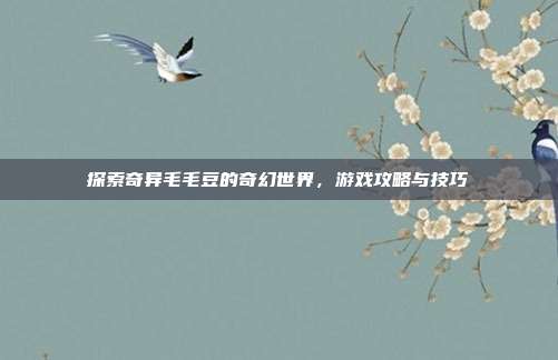 探索奇异毛毛豆的奇幻世界，游戏攻略与技巧-第1张图片-速奇网