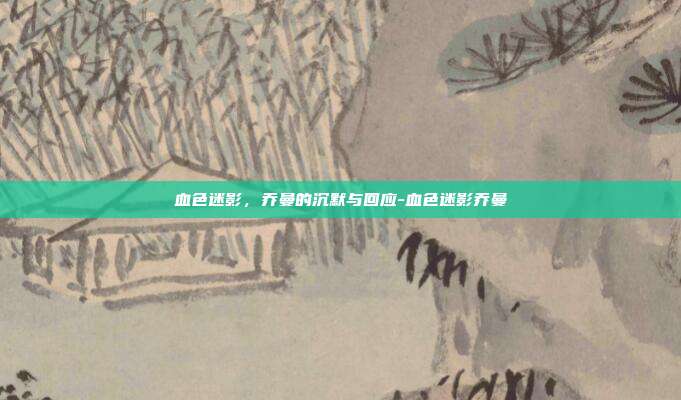 血色迷影,乔曼的沉默与回应-血色迷影乔曼-第1张图片-速奇网 血色迷影,乔曼的沉默与回应-血色迷影乔曼-第1张图片-速奇网