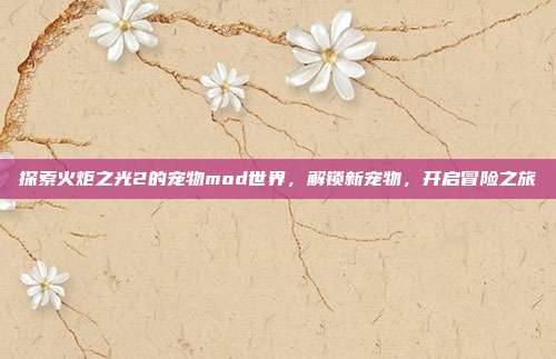 探索火炬之光2的宠物mod世界，解锁新宠物，开启冒险之旅-第1张图片-速奇网