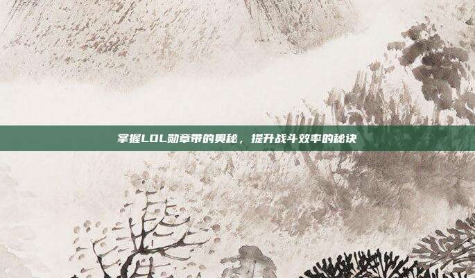 掌握LOL勋章带的奥秘,提升战斗效率的秘诀-第1张图片-速奇网 掌握LOL勋章带的奥秘,提升战斗效率的秘诀-第1张图片-速奇网