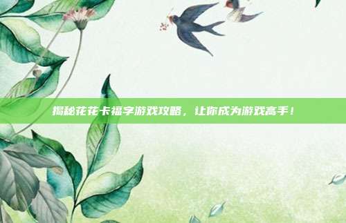 揭秘花花卡福字游戏攻略,让你成为游戏高手!-第1张图片-速奇网 揭秘花花卡福字游戏攻略,让你成为游戏高手!-第1张图片-速奇网