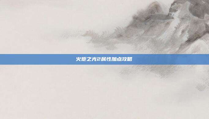 火炬之光2属性加点攻略-第1张图片-速奇网 火炬之光2属性加点攻略-第1张图片-速奇网