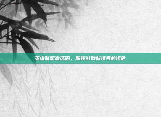 英雄联盟激活码,解锁游戏新境界的钥匙-第1张图片-速奇网 英雄联盟激活码,解锁游戏新境界的钥匙-第1张图片-速奇网