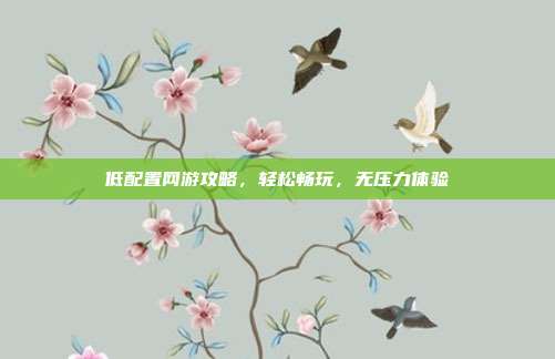 低配置网游攻略,轻松畅玩,无压力体验-第1张图片-速奇网 低配置网游攻略,轻松畅玩,无压力体验-第1张图片-速奇网