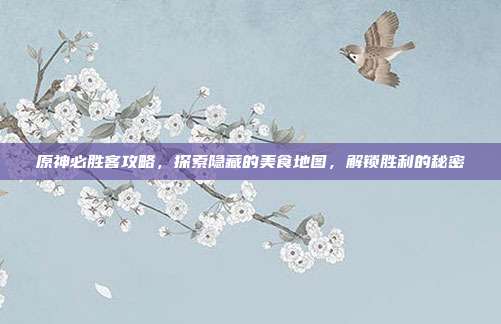 原神必胜客攻略,探索隐藏的美食地图,解锁胜利的秘密-第1张图片-速奇网 原神必胜客攻略,探索隐藏的美食地图,解锁胜利的秘密-第1张图片-速奇网