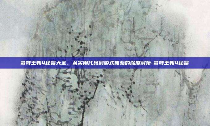 哥特王朝4秘籍大全，从实用代码到游戏体验的深度解析-哥特王朝4秘籍-第1张图片-速奇网