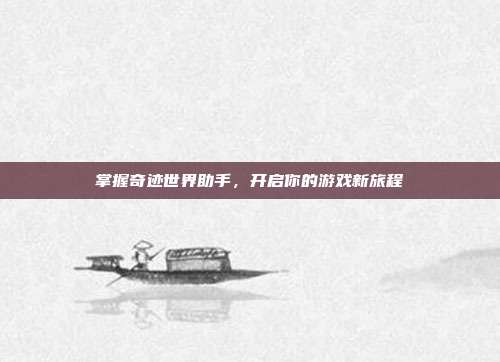 掌握奇迹世界助手,开启你的游戏新旅程-第1张图片-速奇网 掌握奇迹世界助手,开启你的游戏新旅程-第1张图片-速奇网