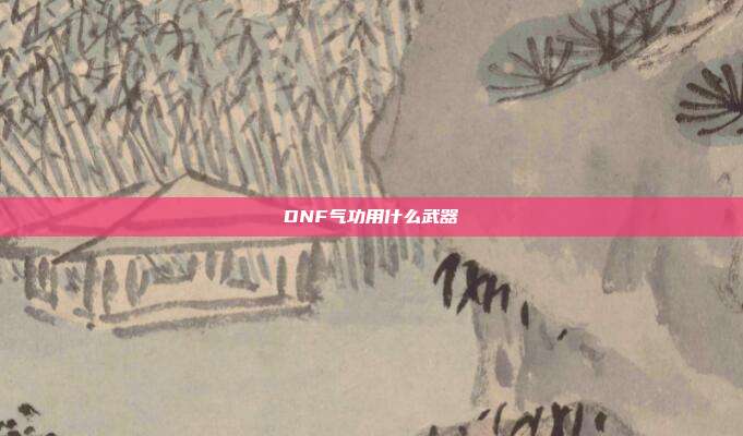 DNF气功用什么武器-第1张图片-速奇网 DNF气功用什么武器-第1张图片-速奇网