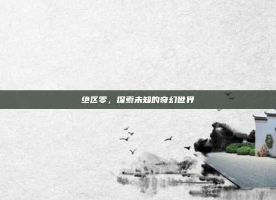 绝区零,探索未知的奇幻世界-第1张图片-速奇网 绝区零,探索未知的奇幻世界-第1张图片-速奇网