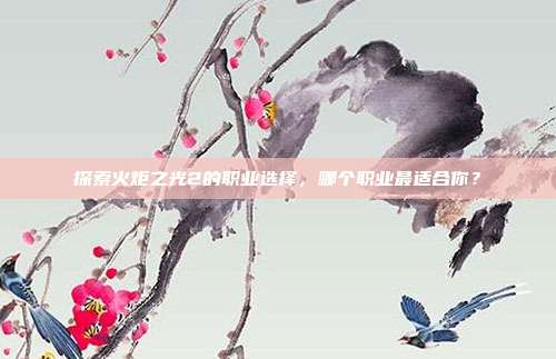 探索火炬之光2的职业选择，哪个职业最适合你？-第1张图片-速奇网