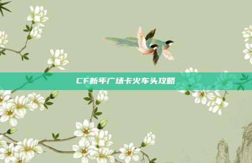CF新年广场卡火车头攻略-第1张图片-速奇网 CF新年广场卡火车头攻略-第1张图片-速奇网
