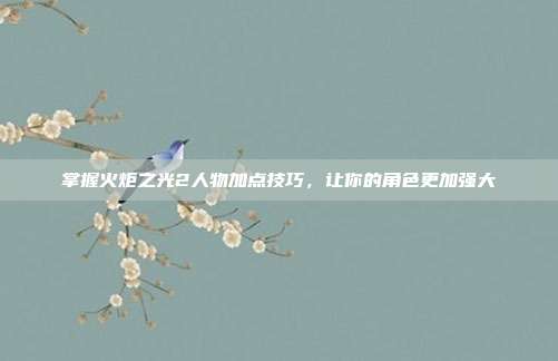 掌握火炬之光2人物加点技巧，让你的角色更加强大-第1张图片-速奇网