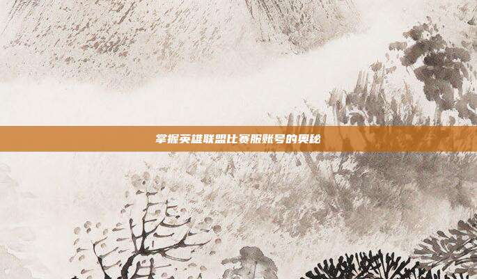 掌握英雄联盟比赛服账号的奥秘-第1张图片-速奇网