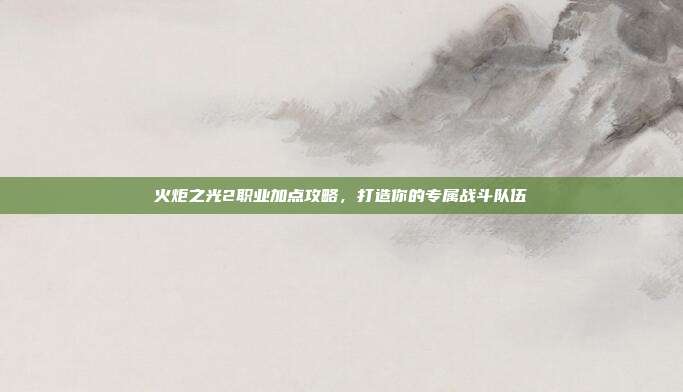 火炬之光2职业加点攻略，打造你的专属战斗队伍-第1张图片-速奇网