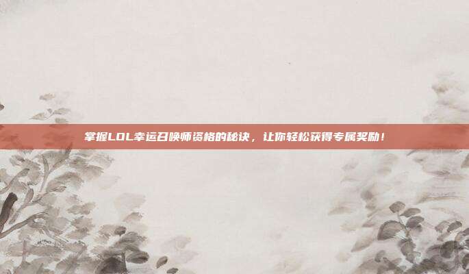 掌握LOL幸运召唤师资格的秘诀,让你轻松获得专属奖励!-第1张图片-速奇网 掌握LOL幸运召唤师资格的秘诀,让你轻松获得专属奖励!-第1张图片-速奇网