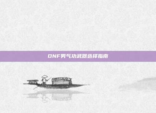DNF男气功武器选择指南-第1张图片-速奇网 DNF男气功武器选择指南-第1张图片-速奇网