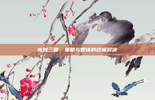 叱咤三国,策略与智谋的终极对决-第1张图片-速奇网 叱咤三国,策略与智谋的终极对决-第1张图片-速奇网
