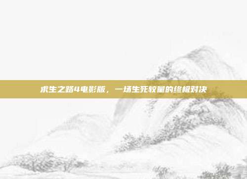 求生之路4电影版,一场生死较量的终极对决-第1张图片-速奇网 求生之路4电影版,一场生死较量的终极对决-第1张图片-速奇网